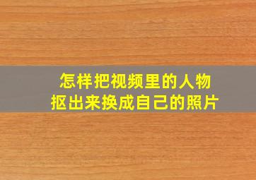 怎样把视频里的人物抠出来换成自己的照片