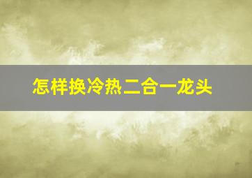 怎样换冷热二合一龙头