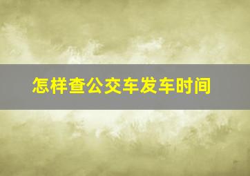 怎样查公交车发车时间