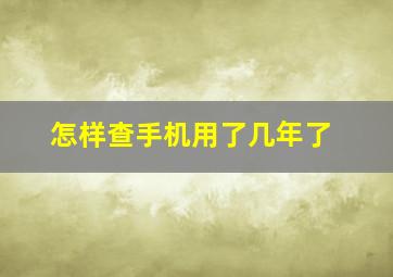 怎样查手机用了几年了