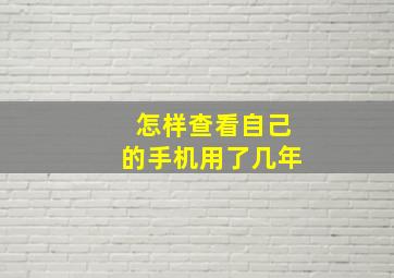 怎样查看自己的手机用了几年