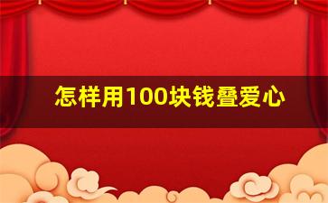 怎样用100块钱叠爱心