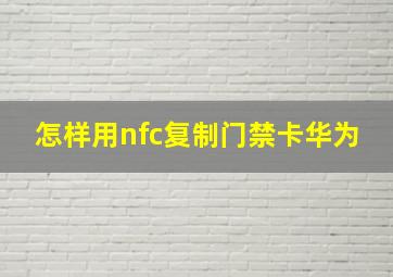 怎样用nfc复制门禁卡华为