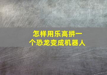 怎样用乐高拼一个恐龙变成机器人