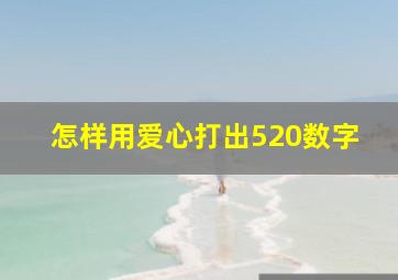 怎样用爱心打出520数字