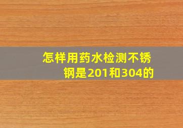 怎样用药水检测不锈钢是201和304的