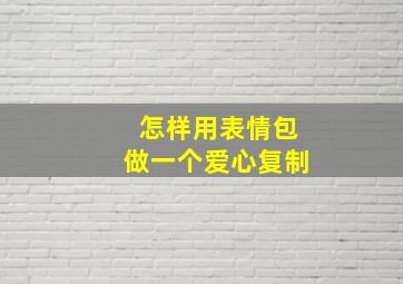 怎样用表情包做一个爱心复制