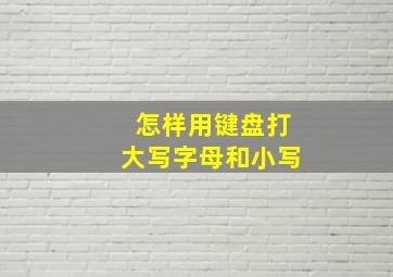 怎样用键盘打大写字母和小写