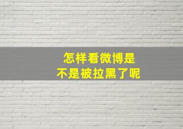 怎样看微博是不是被拉黑了呢