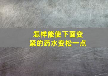 怎样能使下面变紧的药水变松一点