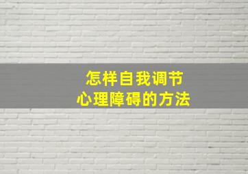 怎样自我调节心理障碍的方法