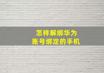 怎样解绑华为账号绑定的手机