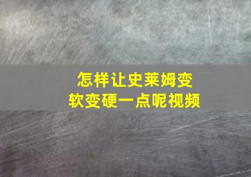 怎样让史莱姆变软变硬一点呢视频