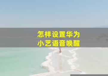 怎样设置华为小艺语音唤醒