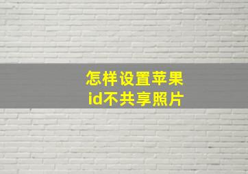 怎样设置苹果id不共享照片