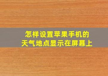 怎样设置苹果手机的天气地点显示在屏幕上