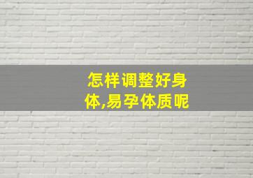 怎样调整好身体,易孕体质呢