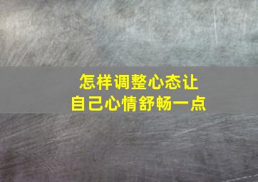 怎样调整心态让自己心情舒畅一点