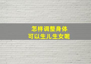 怎样调整身体可以生儿生女呢