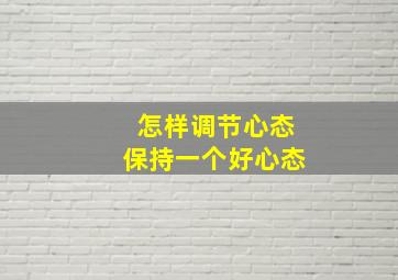 怎样调节心态保持一个好心态