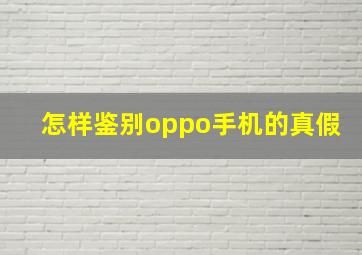 怎样鉴别oppo手机的真假