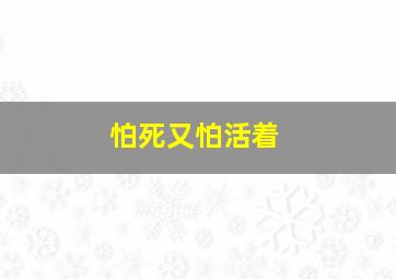 怕死又怕活着