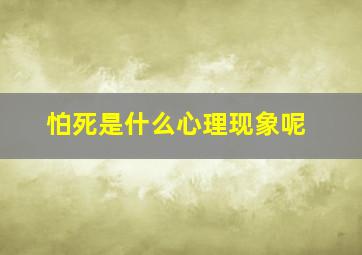 怕死是什么心理现象呢