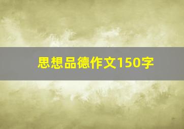 思想品德作文150字