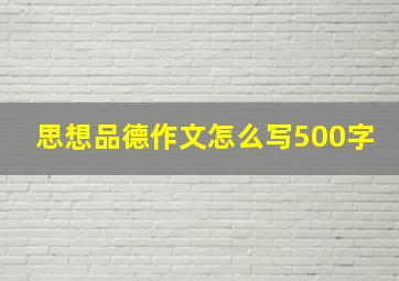 思想品德作文怎么写500字