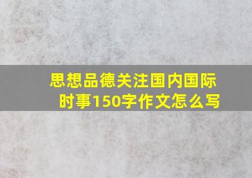 思想品德关注国内国际时事150字作文怎么写