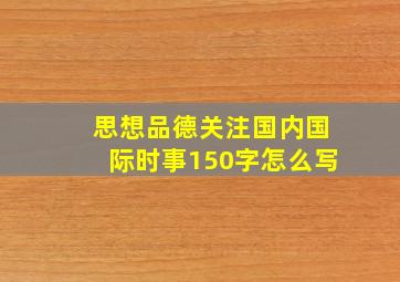 思想品德关注国内国际时事150字怎么写