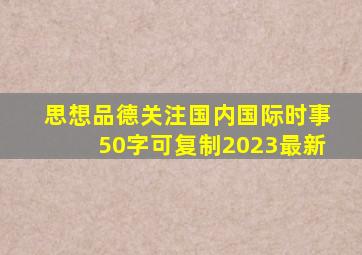 思想品德关注国内国际时事50字可复制2023最新