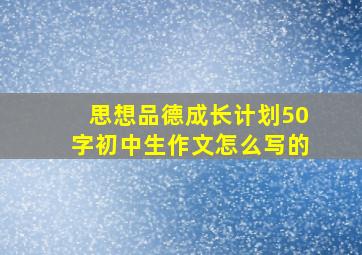 思想品德成长计划50字初中生作文怎么写的