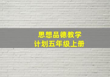 思想品德教学计划五年级上册