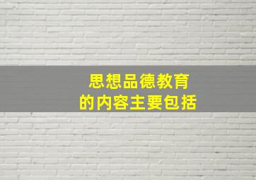 思想品德教育的内容主要包括