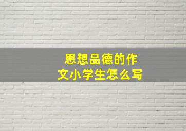 思想品德的作文小学生怎么写