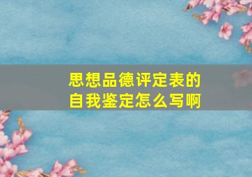 思想品德评定表的自我鉴定怎么写啊