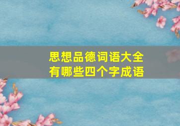 思想品德词语大全有哪些四个字成语