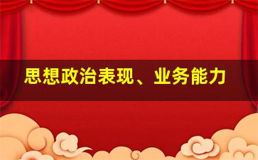 思想政治表现、业务能力