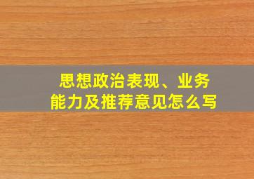 思想政治表现、业务能力及推荐意见怎么写