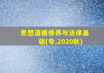 思想道德修养与法律基础(专,2020秋)