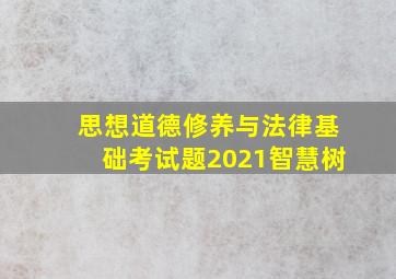 思想道德修养与法律基础考试题2021智慧树