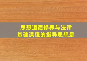 思想道德修养与法律基础课程的指导思想是