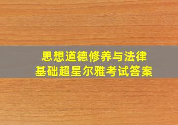 思想道德修养与法律基础超星尔雅考试答案