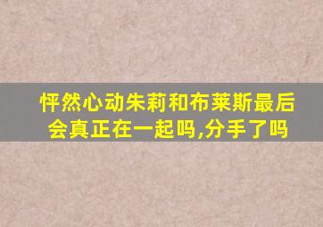 怦然心动朱莉和布莱斯最后会真正在一起吗,分手了吗