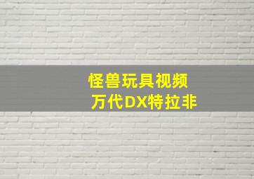 怪兽玩具视频万代DX特拉非