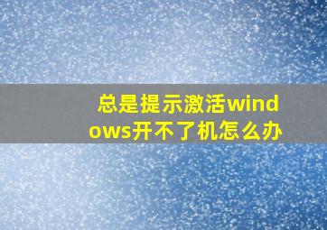 总是提示激活windows开不了机怎么办