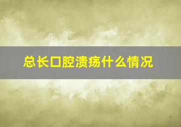 总长口腔溃疡什么情况