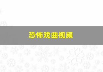 恐怖戏曲视频