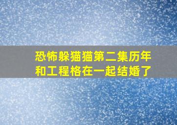 恐怖躲猫猫第二集历年和工程格在一起结婚了